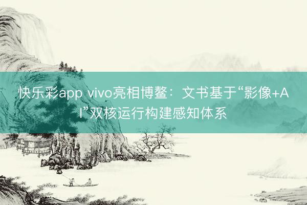 快乐彩app vivo亮相博鳌：文书基于“影像+AI”双核运