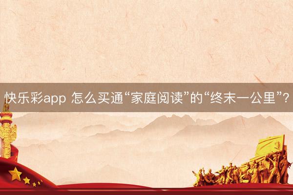 快乐彩app 怎么买通“家庭阅读”的“终末一公里”？