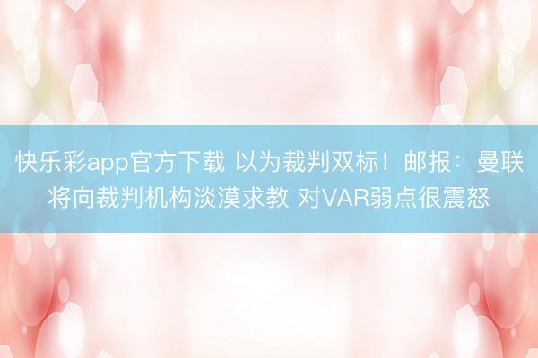 快乐彩app官方下载 以为裁判双标！邮报：曼联将向裁判机构淡