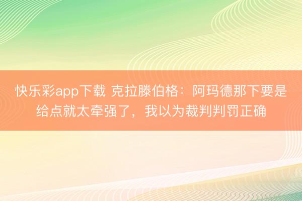 快乐彩app下载 克拉滕伯格：阿玛德那下要是给点就太牵强了，