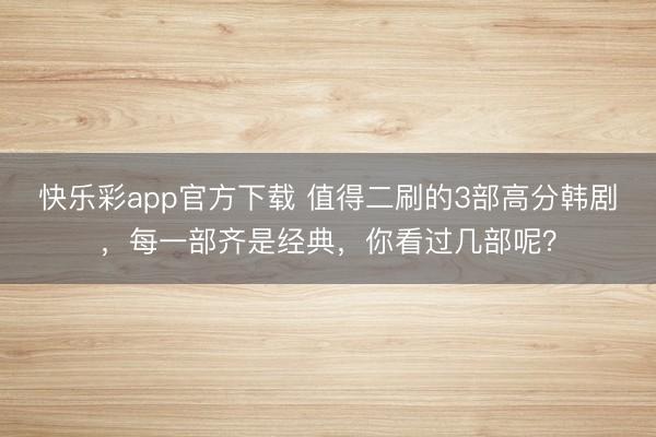 快乐彩app官方下载 值得二刷的3部高分韩剧，每一部齐是经典