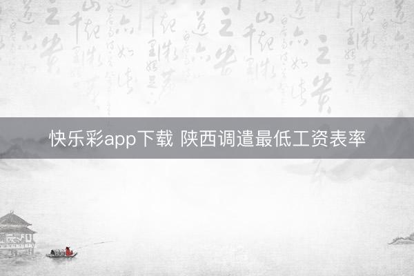 快乐彩app下载 陕西调遣最低工资表率