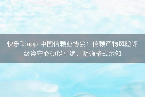 快乐彩app 中国信赖业协会：信赖产物风险评级遵守必须以卓绝