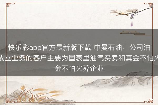 快乐彩app官方最新版下载 中曼石油：公司油气勘测成立业务的