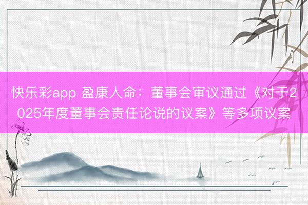 快乐彩app 盈康人命：董事会审议通过《对于2025年度董事