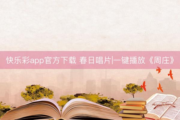 快乐彩app官方下载 春日唱片|一键播放《周庄》