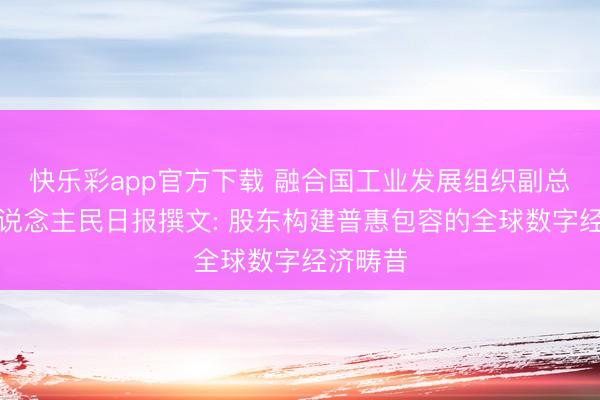 快乐彩app官方下载 融合国工业发展组织副总工作东说念主民日