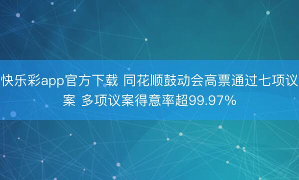 快乐彩app官方下载 同花顺鼓动会高票通过七项议案 多项议案