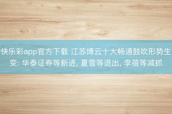 快乐彩app官方下载 江苏博云十大畅通鼓吹形势生变: 华泰证