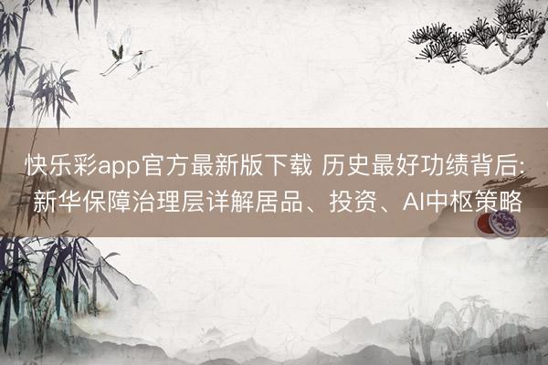 快乐彩app官方最新版下载 历史最好功绩背后: 新华保障治理