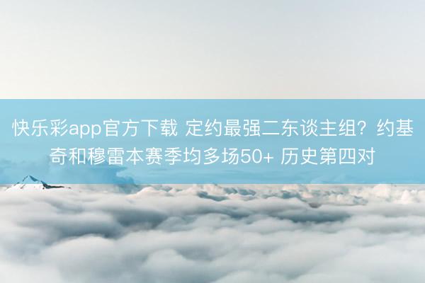 快乐彩app官方下载 定约最强二东谈主组？约基奇和穆雷本赛季