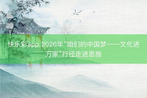 快乐彩app 2026年“咱们的中国梦——文化进万家”行径走