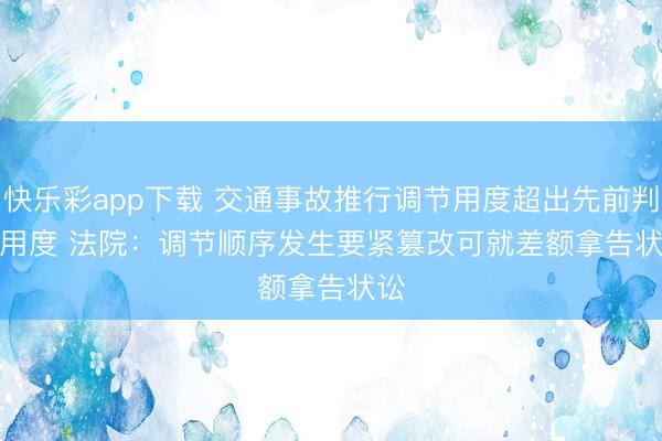 快乐彩app下载 交通事故推行调节用度超出先前判决用度&am