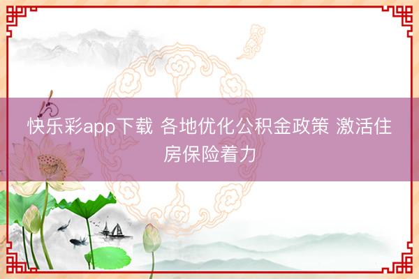 快乐彩app下载 各地优化公积金政策 激活住