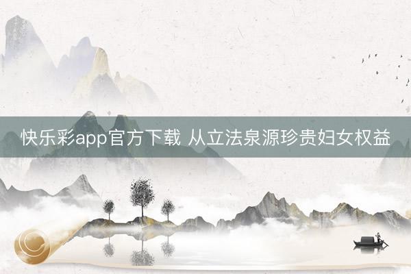 快乐彩app官方下载 从立法泉源珍贵妇女权益