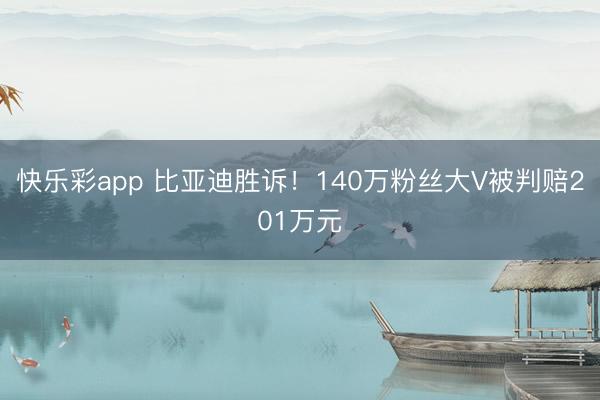 快乐彩app 比亚迪胜诉！140万粉丝大V被判赔201万元