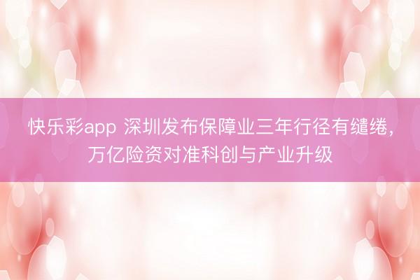 快乐彩app 深圳发布保障业三年行径有缱绻，万亿险资对准科创