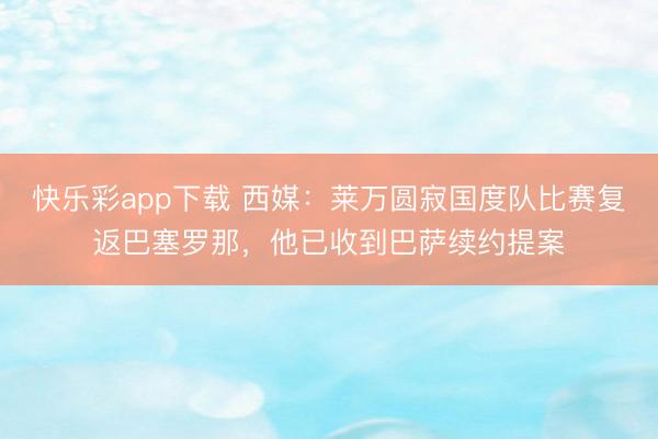 快乐彩app下载 西媒：莱万圆寂国度队比赛复返巴塞罗那，他已