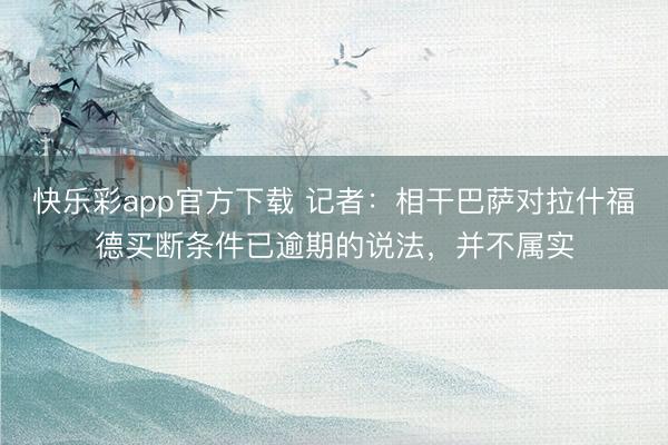快乐彩app官方下载 记者：相干巴萨对拉什福德买断条件已逾期