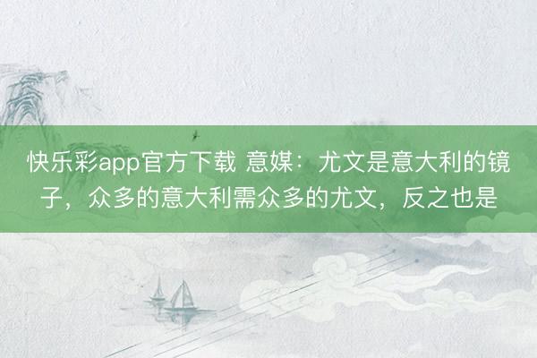 快乐彩app官方下载 意媒：尤文是意大利的镜子，众多的意大利