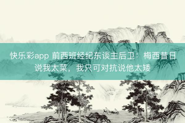 快乐彩app 前西班经纪东谈主后卫：梅西昔日说我太菜，我只可