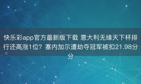 快乐彩app官方最新版下载 意大利无缘天下杯排行还高涨1位？塞内加尔遭劫夺冠军被扣21.98分