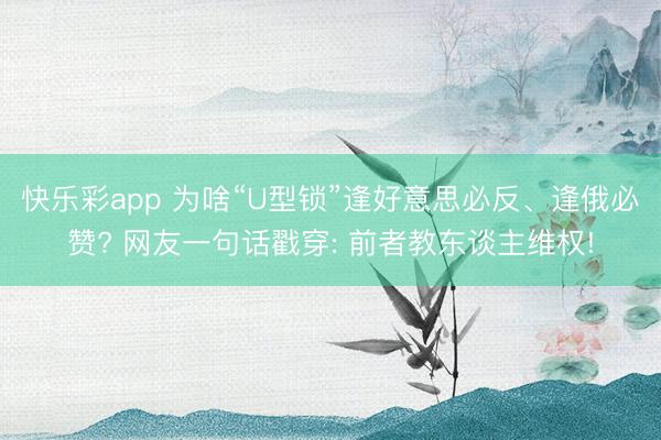 快乐彩app 为啥“U型锁”逢好意思必反、逢俄必赞? 网友一