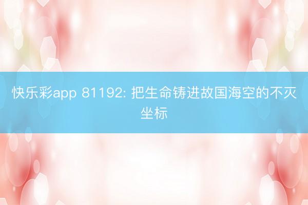 快乐彩app 81192: 把生命铸进故国海空的不灭坐标
