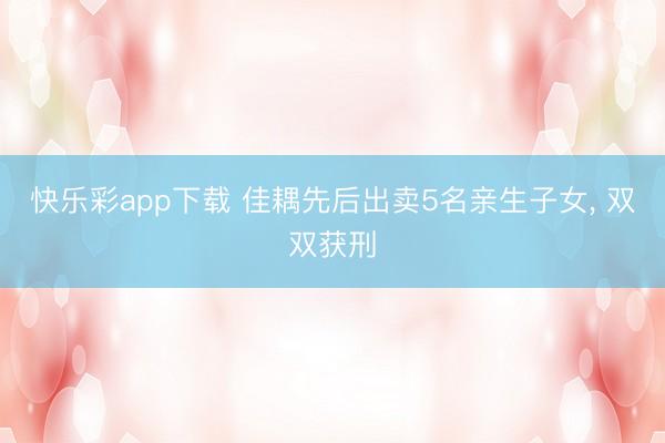 快乐彩app下载 佳耦先后出卖5名亲生子女, 双双获刑