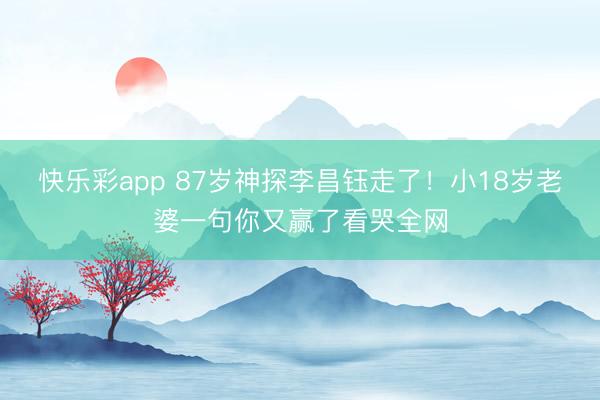 快乐彩app 87岁神探李昌钰走了！小18岁老婆一句你又赢了