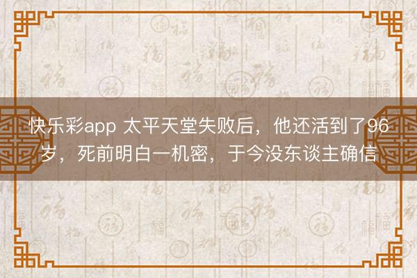 快乐彩app 太平天堂失败后，他还活到了96岁，死前明白一机