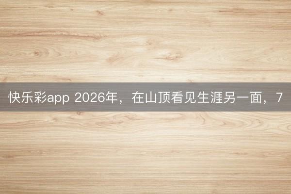 快乐彩app 2026年，在山顶看见生涯另一面，7