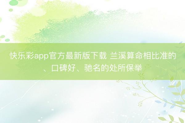 快乐彩app官方最新版下载 兰溪算命相比准的、口碑好、驰名的处所保举