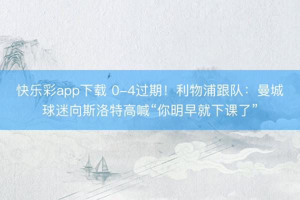 快乐彩app下载 0-4过期！利物浦跟队：曼城球迷向斯洛特高喊“你明早就下课了”