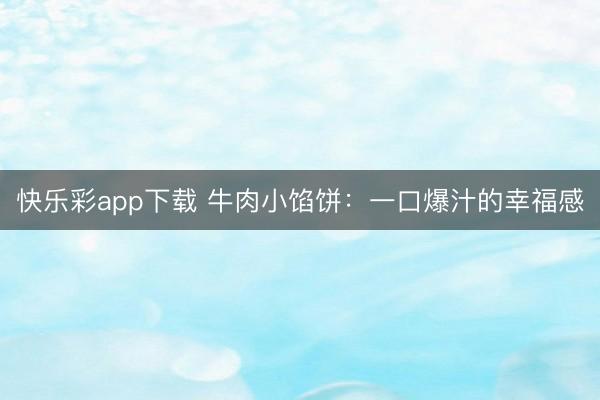 快乐彩app下载 牛肉小馅饼:一口爆汁的幸福感