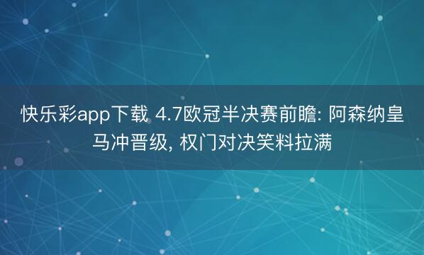 快乐彩app下载 4.7欧冠半决赛前瞻: 阿森纳皇马冲晋级, 权门对决笑料拉满