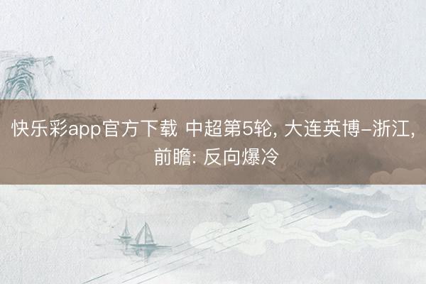 快乐彩app官方下载 中超第5轮， 大连英博-浙江， 前瞻: 反向爆冷