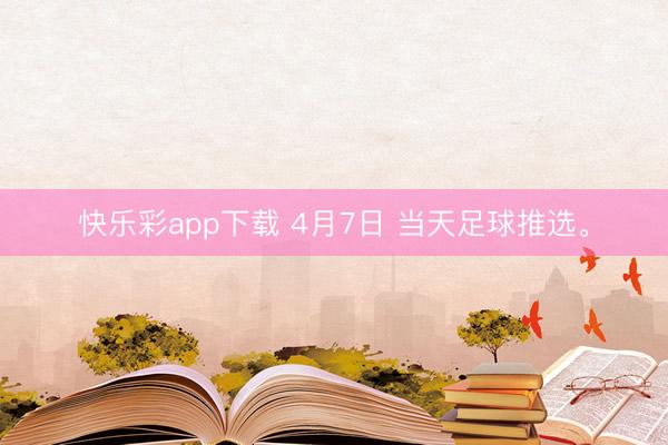 快乐彩app下载 4月7日 当天足球推选<a href=