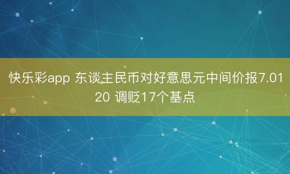 快乐彩app 东谈主民币对好意思元中间价报7.0120 调贬17个基点