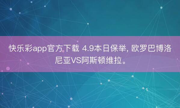 快乐彩app官方下载 4.9本日保举, 欧罗巴博洛尼亚VS阿斯顿维拉。