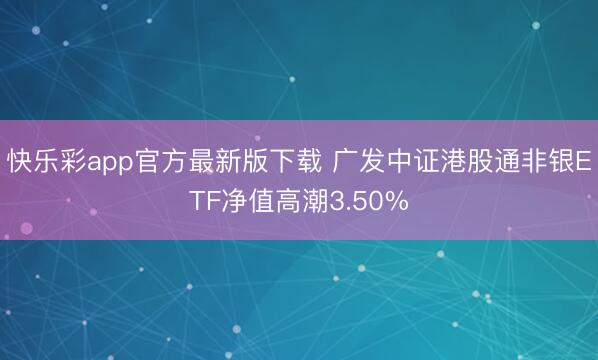 快乐彩app官方最新版下载 广发中证港股通非银ETF净值高潮