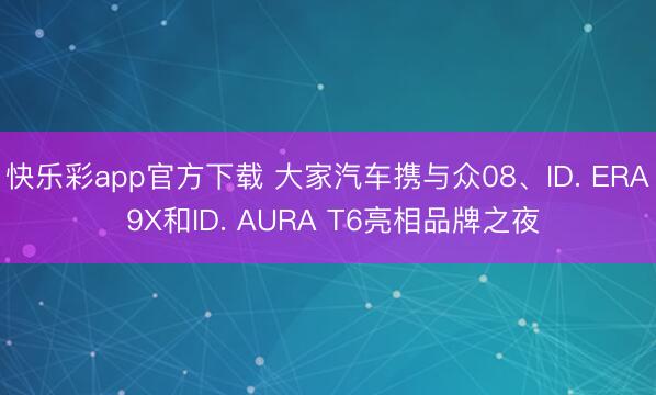快乐彩app官方下载 大家汽车携与众08、ID. ERA 9