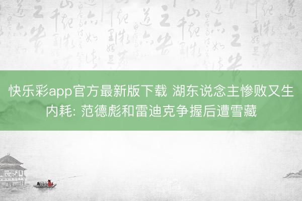 快乐彩app官方最新版下载 湖东说念主惨败又生内耗: 范德彪和雷迪克争握后遭雪藏