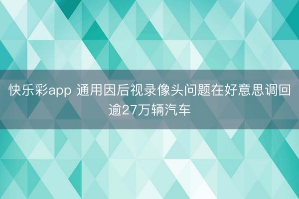 快乐彩app 通用因后视录像头问题在好意思调回逾27万辆汽车