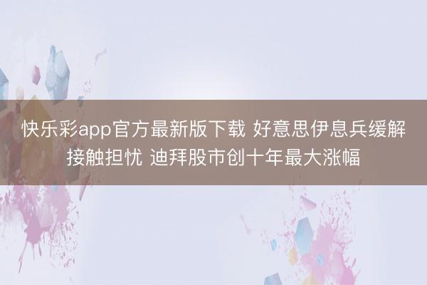快乐彩app官方最新版下载 好意思伊息兵缓解接触担忧 迪拜股市创十年最大涨幅