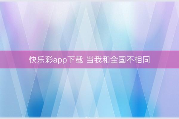快乐彩app下载 当我和全国不相同
