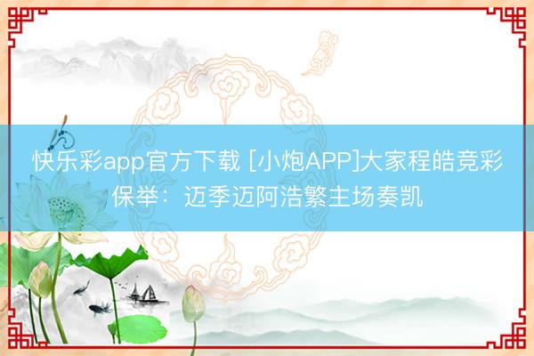 快乐彩app官方下载 [小炮APP]大家程皓竞彩保举：迈季迈阿浩繁主场奏凯