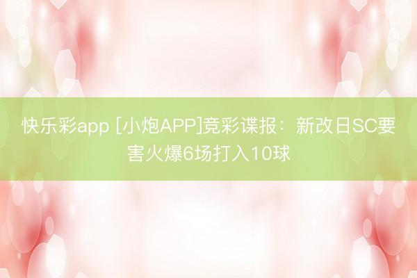 快乐彩app [小炮APP]竞彩谍报：新改日SC要害火爆6场打入10球