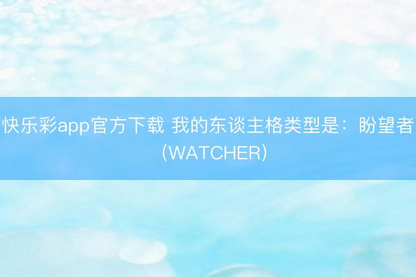 快乐彩app官方下载 我的东谈主格类型是：盼望者（WATCHER）
