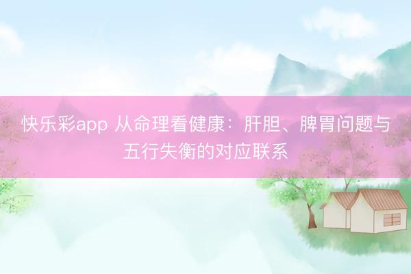 快乐彩app 从命理看健康：肝胆、脾胃问题与五行失衡的对应联系